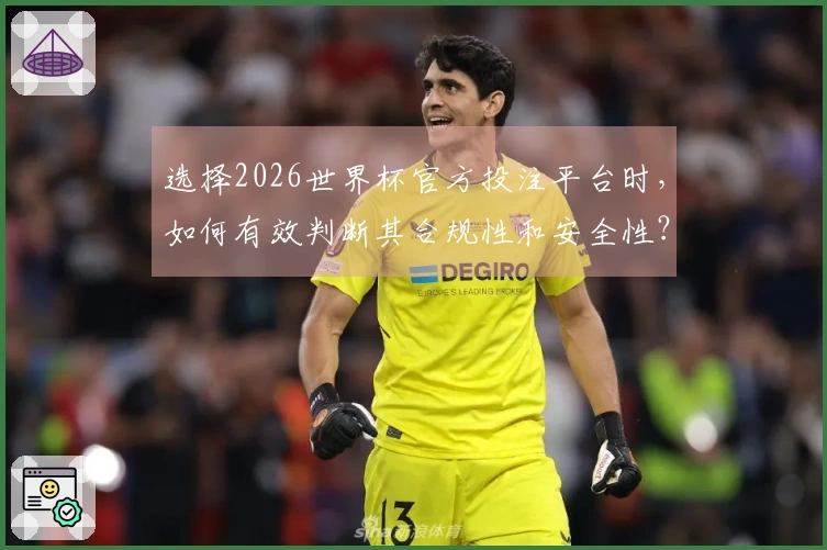 选择2026世界杯官方投注平台时,如何有效判断其合规性和安全性?